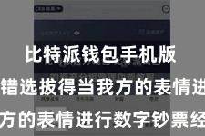 比特派钱包手机版 用户不错选拔得当我方的表情进行数字钞票经管