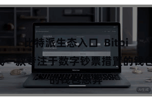 比特派生态入口 Bitpie看成一款专注于数字钞票措置的钱包愚弄