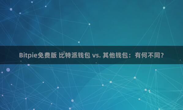 Bitpie免费版 比特派钱包 vs. 其他钱包：有何不同？