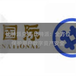 比特派兑换 比特派：全方位保护用户数字资产安全