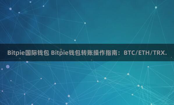 Bitpie国际钱包 Bitpie钱包转账操作指南：BTC/ETH/TRX.