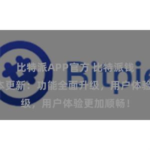 比特派APP官方 比特派钱包最新版本更新：功能全面升级，用户体验更加顺畅！