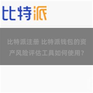 比特派注册 比特派钱包的资产风险评估工具如何使用？