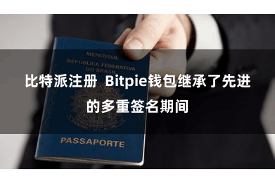 比特派注册  Bitpie钱包继承了先进的多重签名期间
