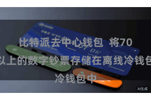 比特派去中心钱包  将70%以上的数字钞票存储在离线冷钱包中