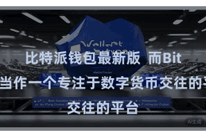 比特派钱包最新版  而Bitpie当作一个专注于数字货币交往的平台
