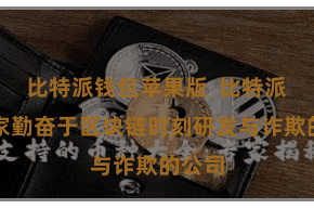 比特派钱包苹果版  比特派是一家勤奋于区块链时刻研发与诈欺的公司