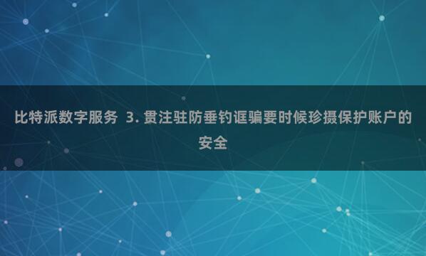 比特派数字服务  3. 贯注驻防垂钓诓骗要时候珍摄保护账户的安全