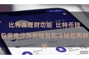 比特派理财功能  比特币钱包常常分为热钱包和冷钱包两种