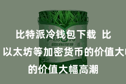 比特派冷钱包下载  比特币、以太坊等加密货币的价值大幅高潮