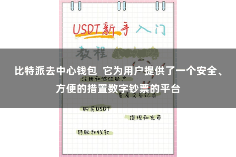 比特派去中心钱包  它为用户提供了一个安全、方便的措置数字钞票的平台