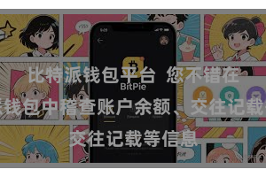 比特派钱包平台  您不错在比特派钱包中稽查账户余额、交往记载等信息
