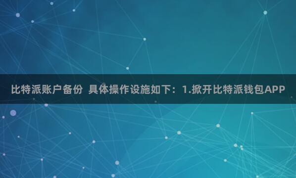 比特派账户备份  具体操作设施如下：1.掀开比特派钱包APP