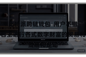 比特派跨链钱包  用户不错在平台上进行各式数字财富的贸易和走动