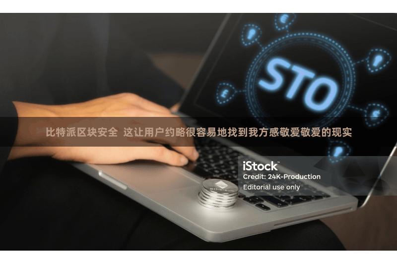 比特派区块安全  这让用户约略很容易地找到我方感敬爱敬爱的现实