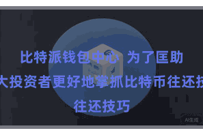 比特派钱包中心  为了匡助巨大投资者更好地掌抓比特币往还技巧