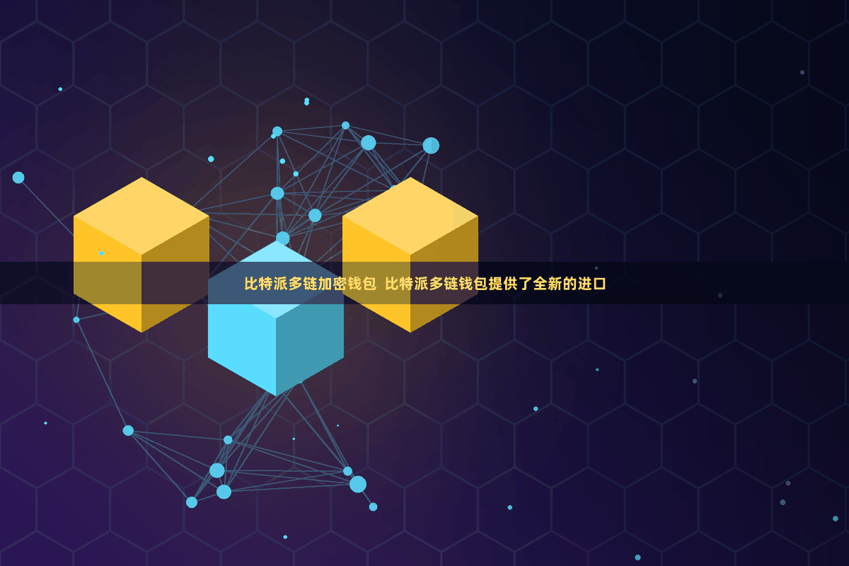 比特派多链加密钱包  比特派多链钱包提供了全新的进口
